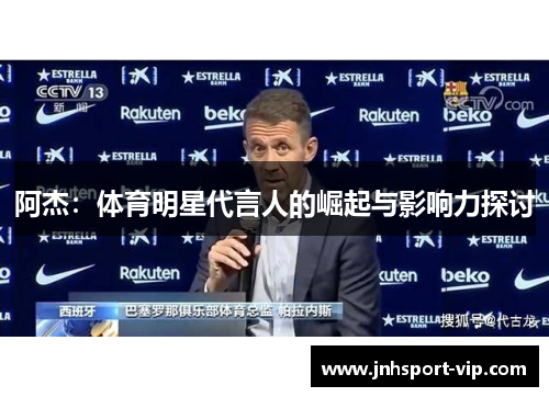 阿杰：体育明星代言人的崛起与影响力探讨