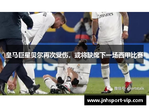 皇马巨星贝尔再次受伤，或将缺席下一场西甲比赛